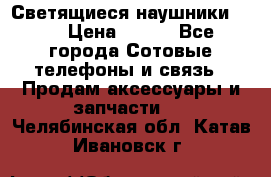 Светящиеся наушники LED › Цена ­ 990 - Все города Сотовые телефоны и связь » Продам аксессуары и запчасти   . Челябинская обл.,Катав-Ивановск г.
